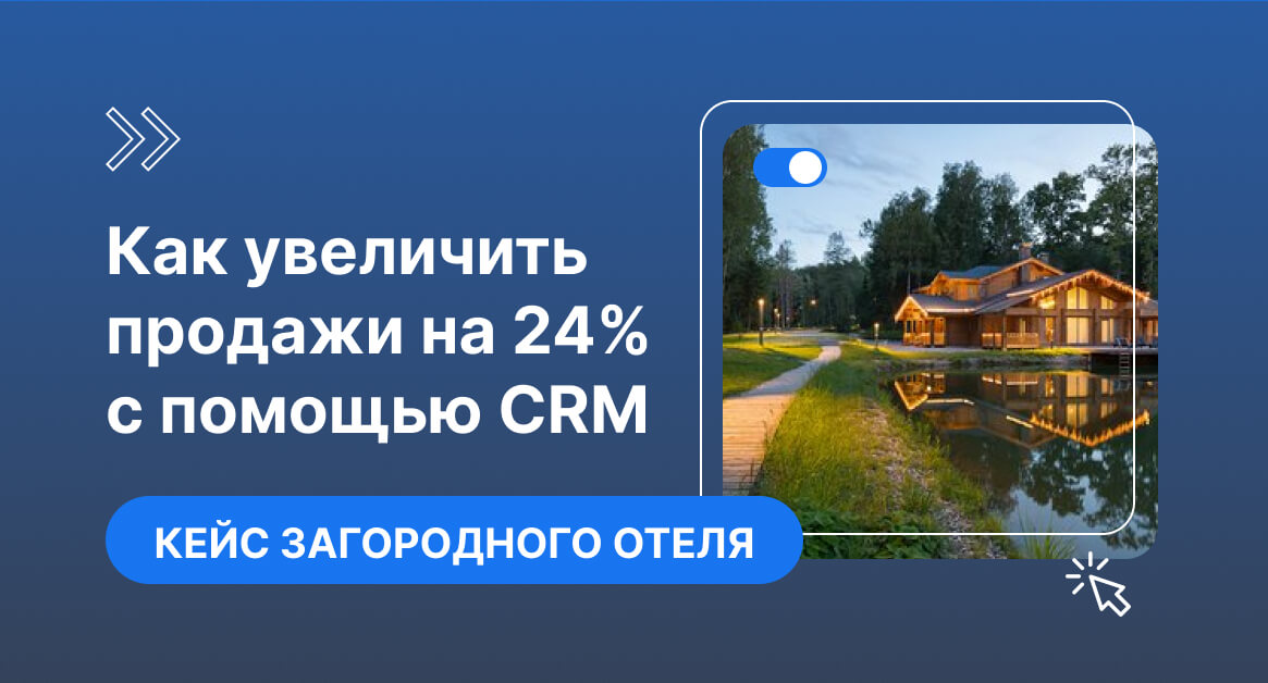 Как загородный отель из Подмосковья увеличил продажи на 24% с помощью интеграции с CRM